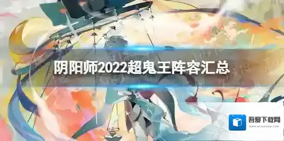 阴阳师2022超鬼王阵容汇总 阴阳师2022超鬼王阵容推荐汇总