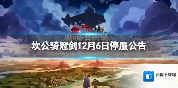 坎公骑冠剑12月6日停服公告 12月6日停服时间一览