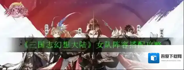 三国志幻想大陆女队怎么搭配