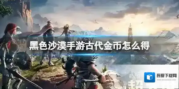 黑色沙漠手游古代金币怎么得 古代金币的获取途径有什么