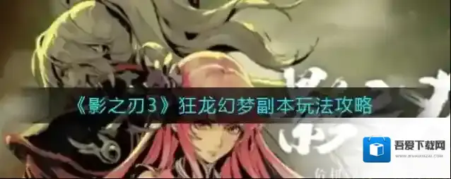 影之刃3狂龙幻梦副本怎么玩？影之刃3狂龙幻梦副本玩法介绍