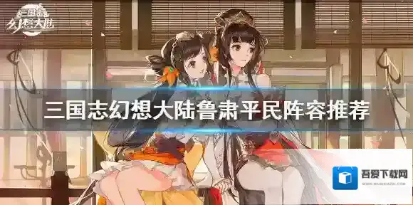 三国志幻想大陆鲁肃平民阵容推荐 三国志幻想大陆鲁肃平民阵容怎么搭