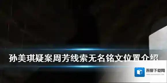 孙美琪疑案周芳线索无名铭文在哪 孙美琪疑案周芳线索无名铭文位置介绍