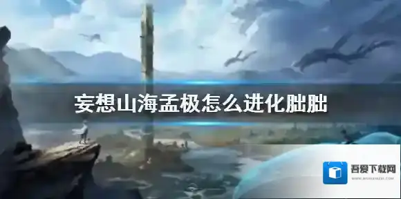 妄想山海孟极怎么进化朏朏 妄想山海孟极进化朏胐攻略