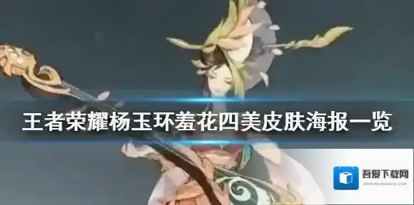 王者荣耀杨玉环羞花皮肤长什么样 王者荣耀杨玉环羞花四美皮肤海报一览