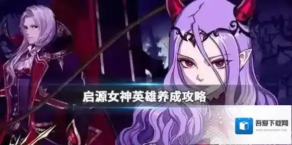 启源女神英雄养成攻略 启源女神英雄该如何培养