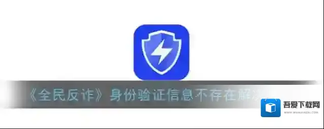 《全民反诈》身份验证信息不存在解决办法