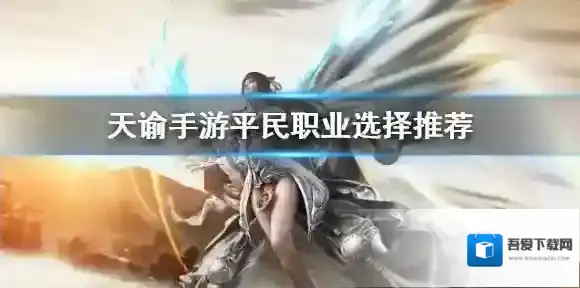天谕手游平民玩什么职业 天谕手游平民职业选择推荐