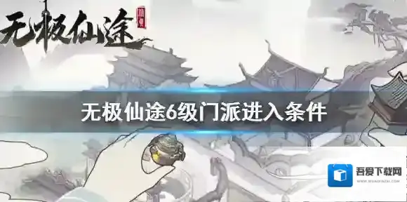 无极仙途6级门派进入条件 无极仙途6级门派怎么进