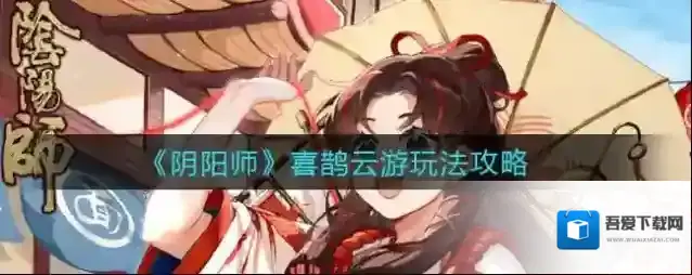阴阳师喜鹊云游怎么玩？阴阳师喜鹊云游玩法介绍