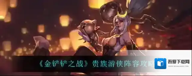 金铲铲之战贵族游侠阵容怎么玩？金铲铲之战贵族游侠阵容玩法详解