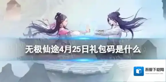 无极仙途4月25日礼包码是什么 无极仙途礼包码4.25最新