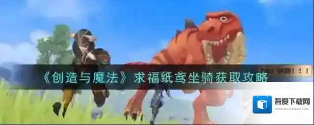 创造与魔法求福纸鸢坐骑怎么获得 创造与魔法求福纸鸢坐骑获取攻略