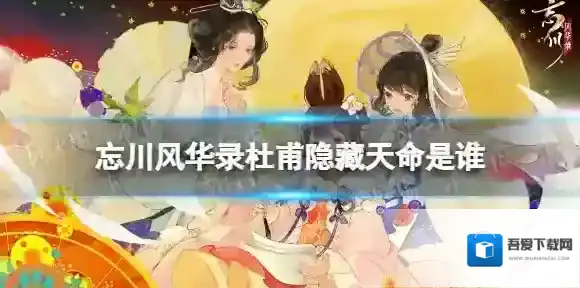 忘川风华录杜甫隐藏天命是谁 忘川风华录杜甫天命效果介绍