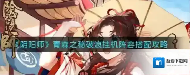 阴阳师青森之秘破浪挂机阵容怎么搭配？阴阳师青森之秘破浪挂机阵容搭配推荐