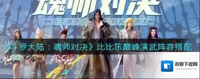 斗罗大陆：魂师对决比比东巅峰演武阵容怎么搭配?斗罗大陆：魂师对决比比东巅峰演武阵容搭配攻略