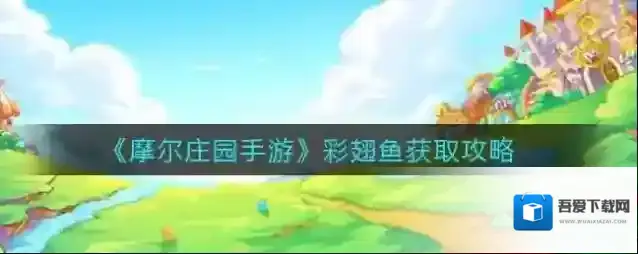 摩尔庄园手游彩翅鱼怎么获取？摩尔庄园手游彩翅鱼获取方法