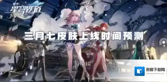 崩坏星穹铁道三月七皮肤什么时候出-崩坏星穹铁道三月七皮肤上线时间预测