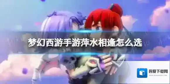 梦幻西游手游萍水相逢怎么选 梦长安萍水相逢事件选择攻略