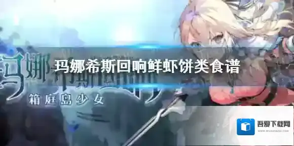 玛娜希斯回响鲜虾饼类食谱有什么 玛娜希斯回响鲜虾饼类食谱一览